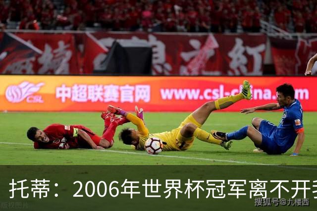 托蒂：2006年世界杯冠军离不开我的贡献
